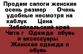 Продам сапоги женские осень размер 37. Очень удобные несмотря на каблук.  › Цена ­ 4 000 - Забайкальский край, Чита г. Одежда, обувь и аксессуары » Женская одежда и обувь   